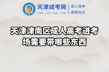 天津津南區(qū)成人高考進考場需要帶哪些東西