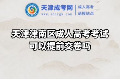 天津津南區(qū)成人高考考試可以提前交卷嗎