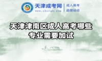 天津津南區(qū)成人高考哪些專業(yè)需要加試
