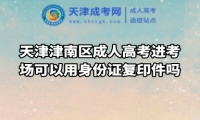 天津津南區(qū)成人高考進考場可以用身份證復(fù)印件嗎