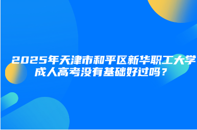 2025年天津市和平區(qū)新華職工大學(xué)成人高考沒(méi)有基礎(chǔ)好過(guò)嗎？