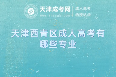 天津西青區(qū)成人高考有哪些專業(yè)