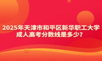 2025年天津市和平區(qū)新華職工大學(xué)成人高考分?jǐn)?shù)線是多少？