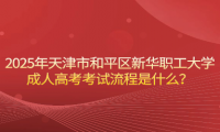 2025年天津市和平區(qū)新華職工大學(xué)成人高考考試流程是什么？