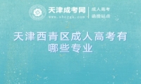 天津西青區(qū)成人高考有哪些專業(yè)