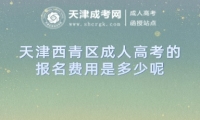 天津西青區(qū)成人高考的報名費(fèi)用是多少呢