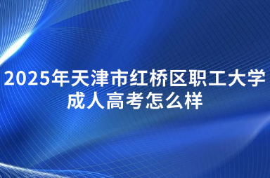 2025年天津市紅橋區(qū)職工大學成人高考怎么樣