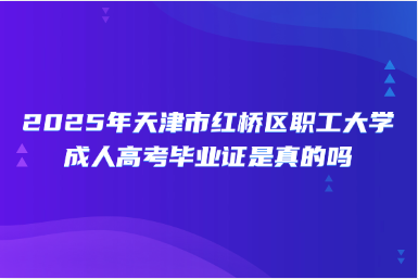 2025年天津市紅橋區(qū)職工大學(xué)成人高考畢業(yè)證是真的嗎