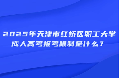 2025年天津市紅橋區(qū)職工大學(xué)成人高考報考限制是什么？