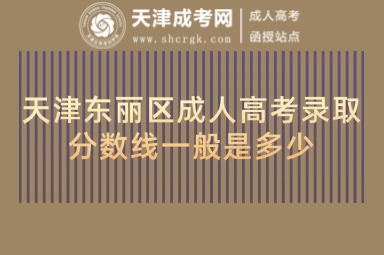 天津東麗區(qū)成人高考錄取分?jǐn)?shù)線一般是多少