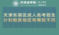 天津東麗區(qū)成人高考招生計劃和其他區(qū)有哪些不同