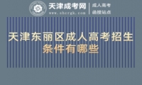 天津東麗區(qū)成人高考招生條件有哪些