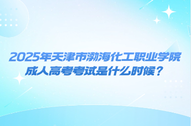 2025年天津市渤?；ぢ殬I(yè)學(xué)院成人高考考試是什么時候？