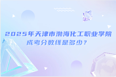 2025年天津市渤?；ぢ殬I(yè)學院成考分數(shù)線是多少？