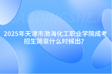 2025年天津市渤海化工職業(yè)學(xué)院成考招生簡章什么時候出？