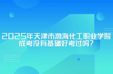 2025年天津市渤?；ぢ殬I(yè)學(xué)院成考沒有基礎(chǔ)好考過嗎？