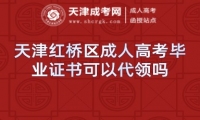 天津紅橋區(qū)成人高考畢業(yè)證書可以代領(lǐng)嗎