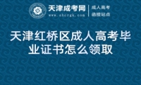 天津紅橋區(qū)成人高考畢業(yè)證書怎么領(lǐng)取