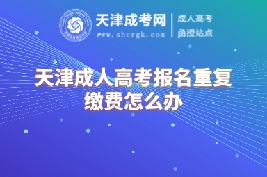 天津成人高考報名重復(fù)繳費怎么辦