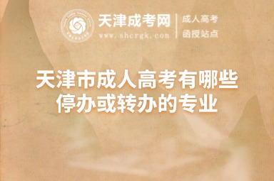 天津市成人高考有哪些停辦或轉(zhuǎn)辦的專業(yè)