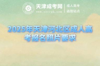 2025年天津河北區(qū)成人高考報(bào)名照片要求