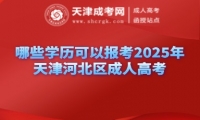 哪些學(xué)歷可以報(bào)考2025年天津河北區(qū)成人高考