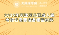 2025年天津河北區(qū)成人高考報(bào)名需要準(zhǔn)備哪些材料