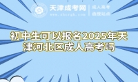初中生可以報(bào)名2025年天津河北區(qū)成人高考嗎