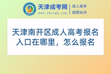 天津南開(kāi)區(qū)成人高考報(bào)名入口在哪里，怎么報(bào)名