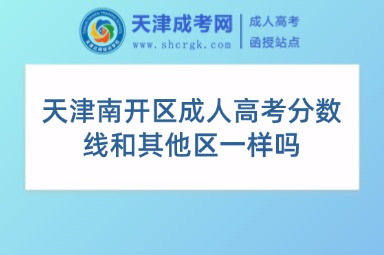 天津南開區(qū)成人高考分?jǐn)?shù)線和其他區(qū)一樣嗎