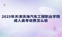 2025年天津?yàn)I海汽車(chē)工程職業(yè)學(xué)院成人高考收費(fèi)怎么收