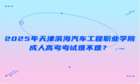 2025年天津?yàn)I海汽車(chē)工程職業(yè)學(xué)院成人高考考試難不難？