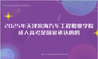 2025年天津?yàn)I海汽車(chē)工程職業(yè)學(xué)院成人高考是國(guó)家承認(rèn)的嗎