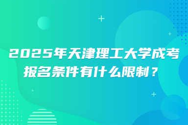 2025年天津理工大學成考報名條件有什么限制？
