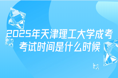 2025年天津理工大學成考考試時間是什么時候