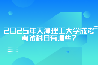 2025年天津理工大學(xué)成考考試科目有哪些？