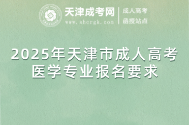 2025年天津市成人高考醫(yī)學(xué)專(zhuān)業(yè)報(bào)名要求