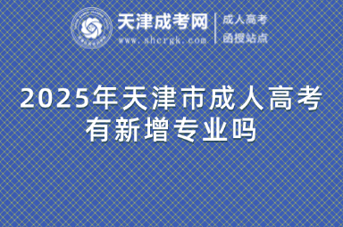 2025年天津市成人高考有新增專業(yè)嗎