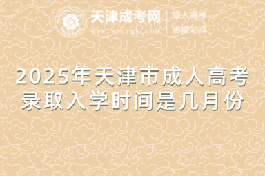 2025年天津市成人高考錄取入學(xué)時間是幾月份