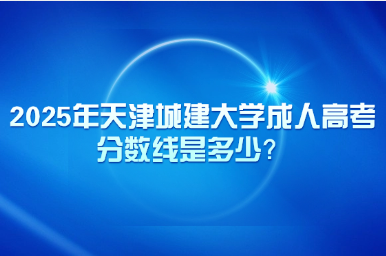 2025年天津城建大學(xué)成人高考分?jǐn)?shù)線是多少？