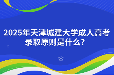 2025年天津城建大學(xué)成人高考錄取原則是什么？