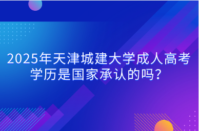 2025年天津城建大學(xué)成人高考學(xué)歷是國(guó)家承認(rèn)的嗎？