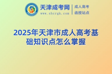 2025年天津市成人高考基礎(chǔ)知識(shí)點(diǎn)怎么掌握