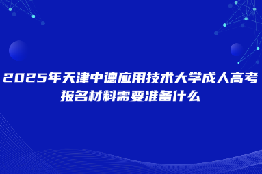 2025年天津中德應(yīng)用技術(shù)大學(xué)成人高考報名材料需要準(zhǔn)備什么