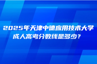 2025年天津中德應(yīng)用技術(shù)大學(xué)成人高考分數(shù)線是多少？