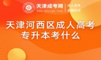 天津河西區(qū)成人高考專(zhuān)升本考什么