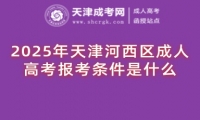 2025年天津河西區(qū)成人高考報(bào)考條件是什么