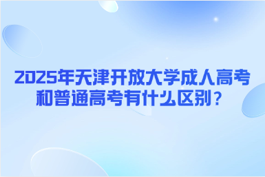 2025年天津開放大學(xué)成人高考和普通高考有什么區(qū)別？