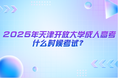 2025年天津開放大學(xué)成人高考什么時候考試？