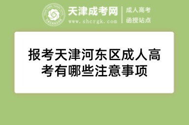 報考天津河東區(qū)成人高考有哪些注意事項